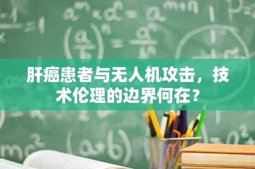 肝癌患者与无人机攻击，技术伦理的边界何在？