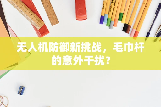 无人机防御新挑战，毛巾杆的意外干扰？