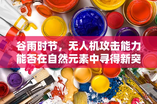 谷雨时节，无人机攻击能力能否在自然元素中寻得新突破？