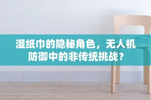 湿纸巾的隐秘角色，无人机防御中的非传统挑战？