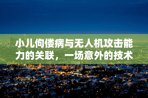 小儿佝偻病与无人机攻击能力的关联，一场意外的技术探讨