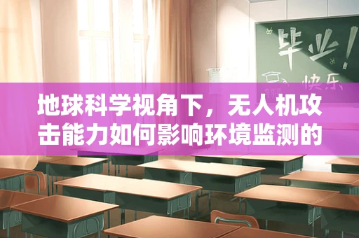 地球科学视角下，无人机攻击能力如何影响环境监测的精准度？