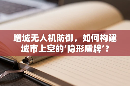 增城无人机防御，如何构建城市上空的‘隐形盾牌’？