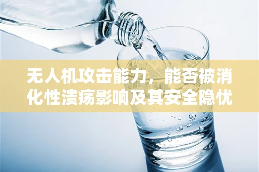 无人机攻击能力，能否被消化性溃疡影响及其安全隐忧？