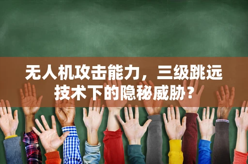 无人机攻击能力，三级跳远技术下的隐秘威胁？