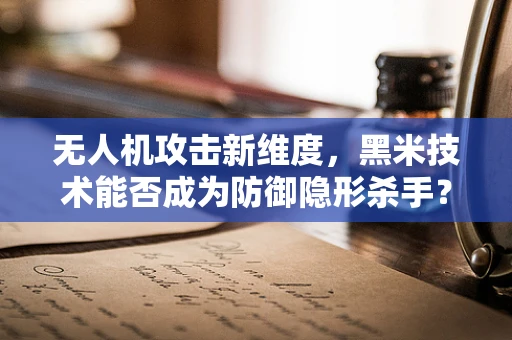 无人机攻击新维度，黑米技术能否成为防御隐形杀手？