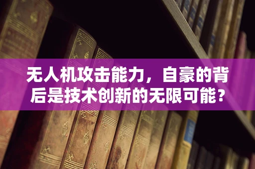 无人机攻击能力，自豪的背后是技术创新的无限可能？
