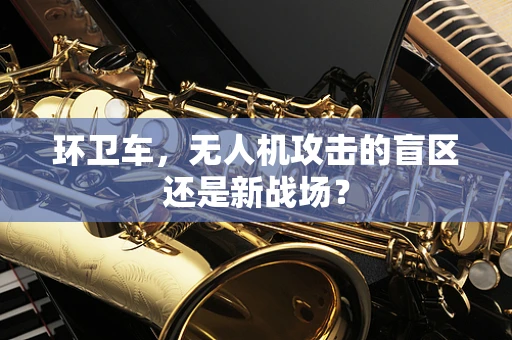 环卫车，无人机攻击的盲区还是新战场？