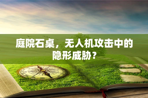 庭院石桌，无人机攻击中的隐形威胁？
