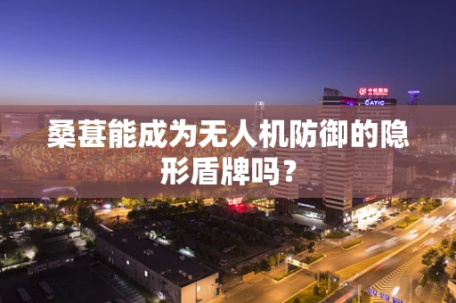 桑葚能成为无人机防御的隐形盾牌吗？