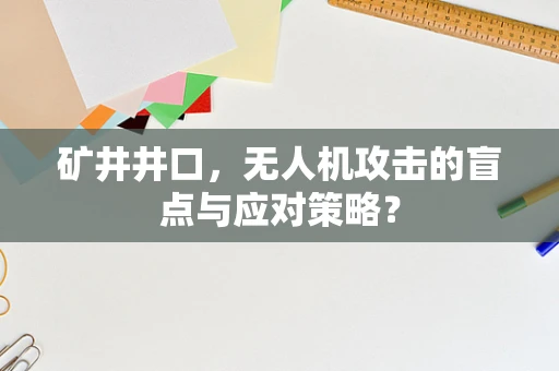 矿井井口，无人机攻击的盲点与应对策略？