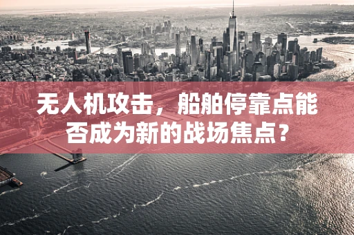 无人机攻击，船舶停靠点能否成为新的战场焦点？