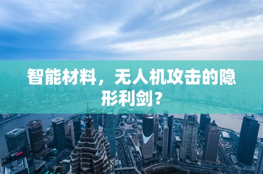 智能材料，无人机攻击的隐形利剑？