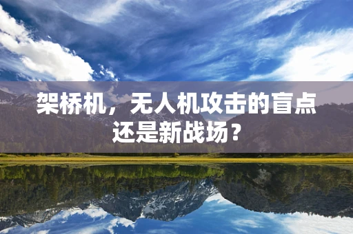 架桥机，无人机攻击的盲点还是新战场？