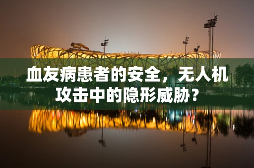 血友病患者的安全，无人机攻击中的隐形威胁？