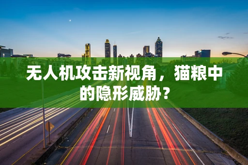 无人机攻击新视角，猫粮中的隐形威胁？