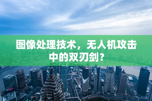 图像处理技术，无人机攻击中的双刃剑？