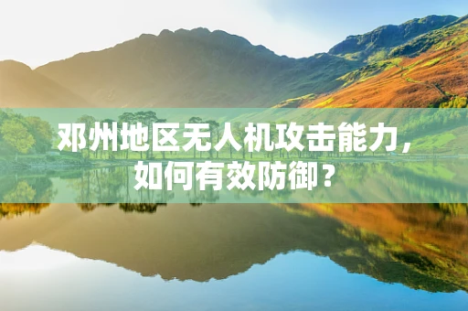 邓州地区无人机攻击能力，如何有效防御？