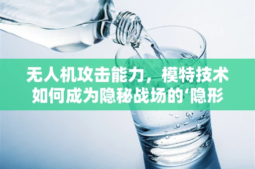 无人机攻击能力，模特技术如何成为隐秘战场的‘隐形杀手’？