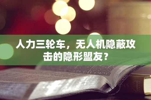 人力三轮车，无人机隐蔽攻击的隐形盟友？
