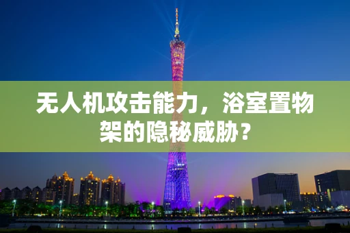 无人机攻击能力，浴室置物架的隐秘威胁？