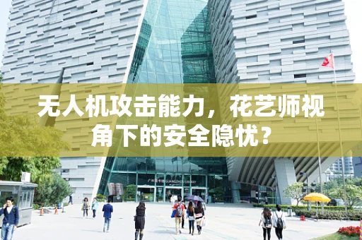 无人机攻击能力，花艺师视角下的安全隐忧？