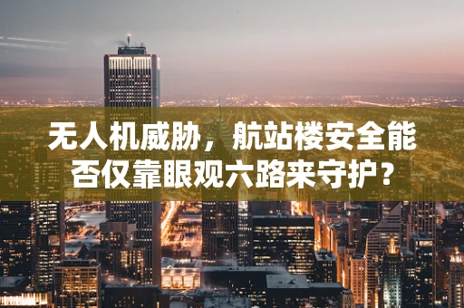 无人机威胁，航站楼安全能否仅靠眼观六路来守护？
