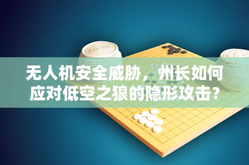 无人机安全威胁，州长如何应对低空之狼的隐形攻击？