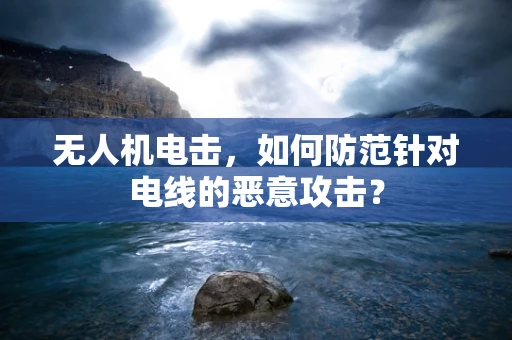 无人机电击，如何防范针对电线的恶意攻击？