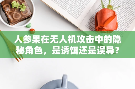 人参果在无人机攻击中的隐秘角色，是诱饵还是误导？