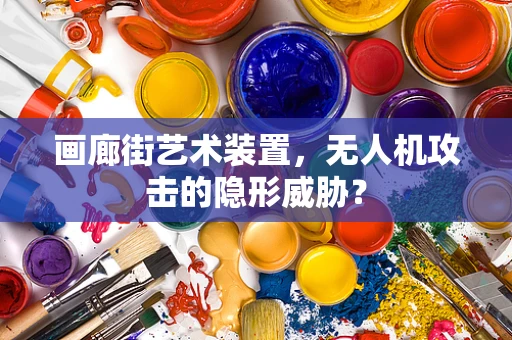画廊街艺术装置，无人机攻击的隐形威胁？