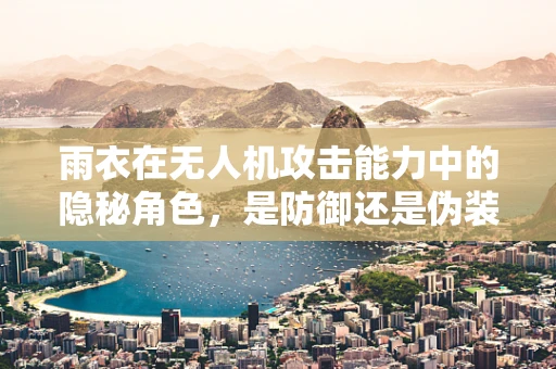 雨衣在无人机攻击能力中的隐秘角色，是防御还是伪装？