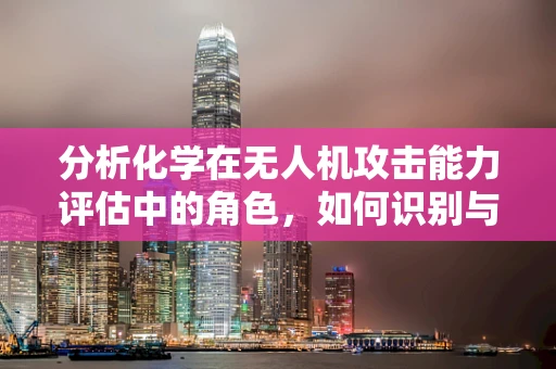 分析化学在无人机攻击能力评估中的角色，如何识别与防御化学物质攻击？