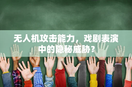 无人机攻击能力，戏剧表演中的隐秘威胁？