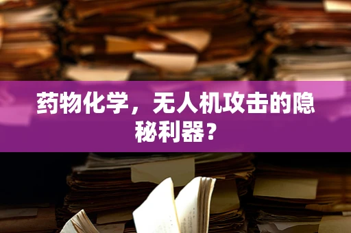 药物化学，无人机攻击的隐秘利器？