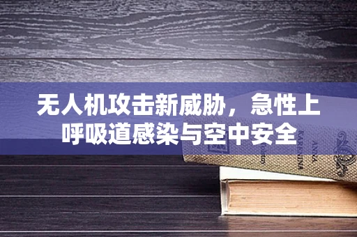 无人机攻击新威胁，急性上呼吸道感染与空中安全