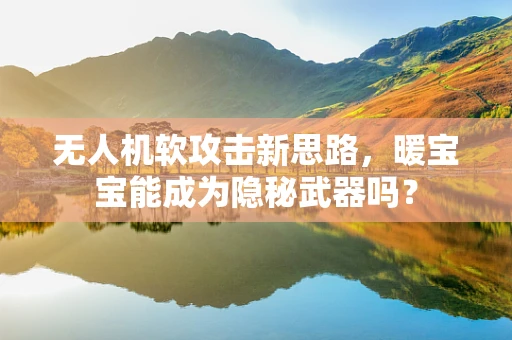 无人机软攻击新思路，暖宝宝能成为隐秘武器吗？