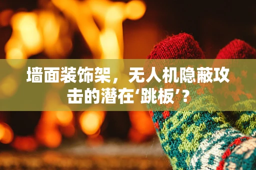 墙面装饰架，无人机隐蔽攻击的潜在‘跳板’？
