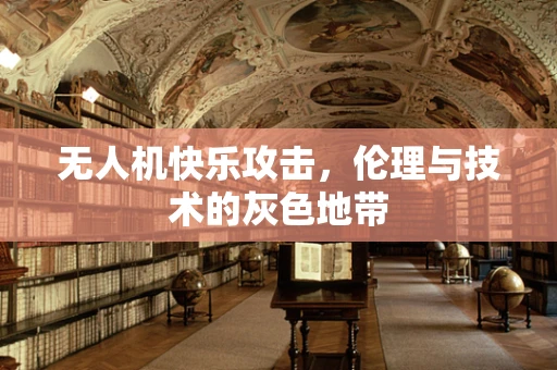 无人机快乐攻击，伦理与技术的灰色地带