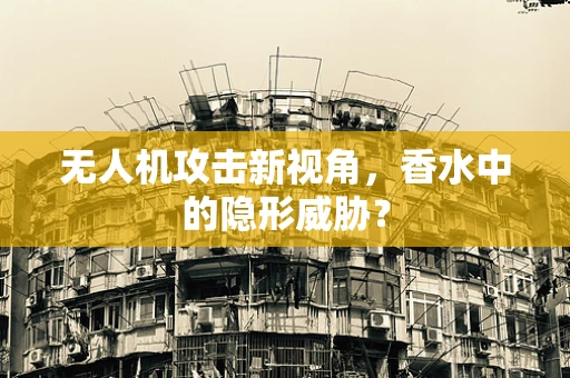 无人机攻击新视角，香水中的隐形威胁？