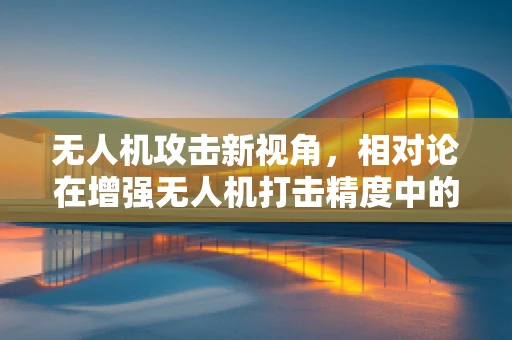 无人机攻击新视角，相对论在增强无人机打击精度中的应用