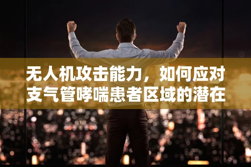 无人机攻击能力，如何应对支气管哮喘患者区域的潜在威胁？