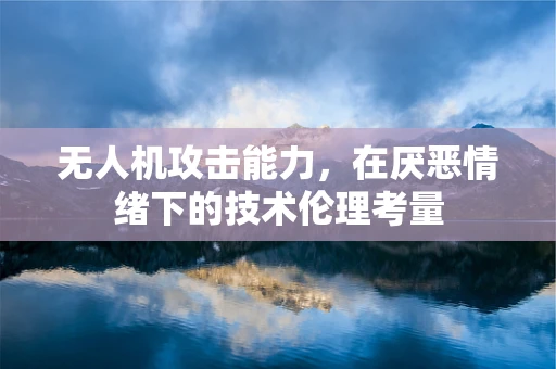 无人机攻击能力，在厌恶情绪下的技术伦理考量