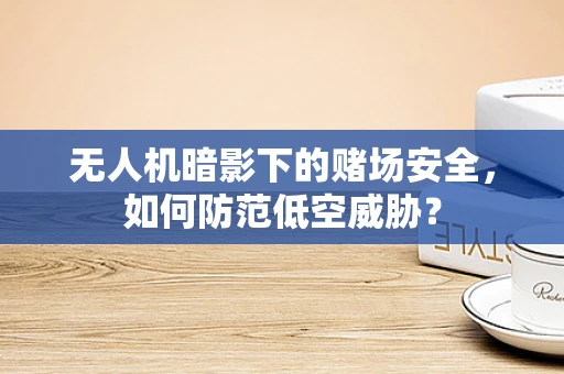无人机暗影下的赌场安全，如何防范低空威胁？