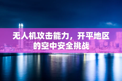 无人机攻击能力，开平地区的空中安全挑战