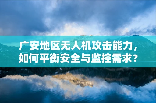 广安地区无人机攻击能力，如何平衡安全与监控需求？