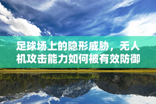 足球场上的隐形威胁，无人机攻击能力如何被有效防御？