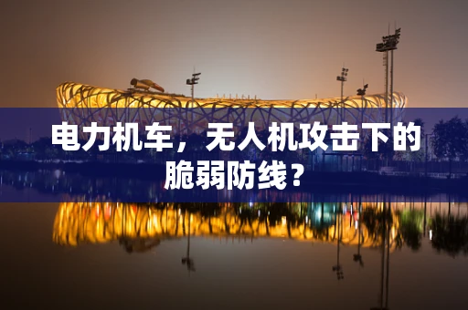 电力机车，无人机攻击下的脆弱防线？