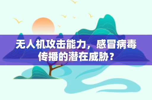 无人机攻击能力，感冒病毒传播的潜在威胁？