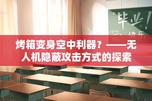 烤箱变身空中利器？——无人机隐蔽攻击方式的探索